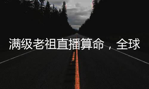 满级老祖直播算命，全球大佬跪求