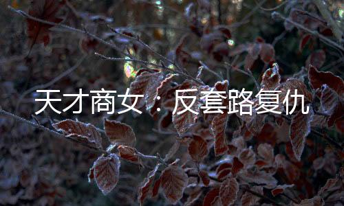 天才商女：反套路复仇