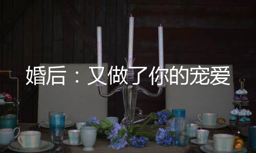 《惊！天降老公竟是首富》全文在线阅读