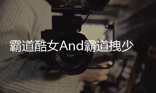 霸道酷女And霸道拽少