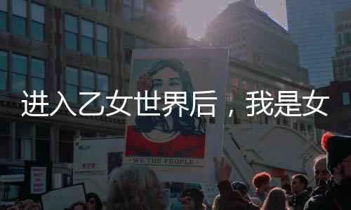 进入乙女世界后，我是女主角？！
