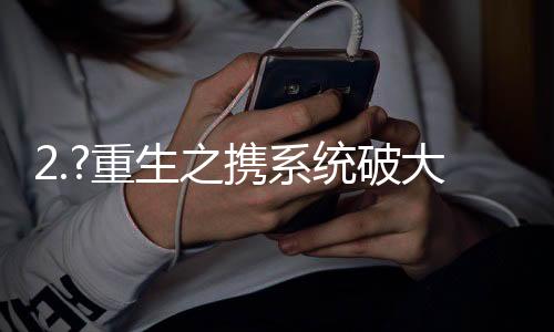 2.?重生之携系统破大荒